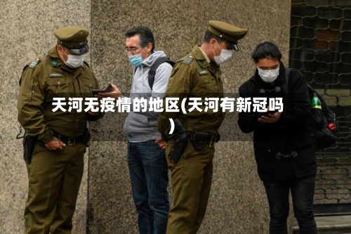 天河无疫情的地区(天河有新冠吗)-第3张图片