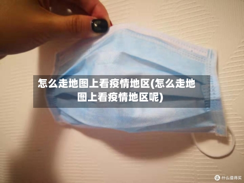怎么走地图上看疫情地区(怎么走地图上看疫情地区呢)-第2张图片