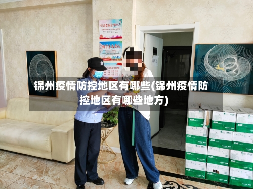锦州疫情防控地区有哪些(锦州疫情防控地区有哪些地方)-第2张图片