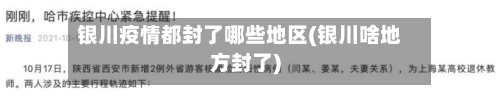 银川疫情都封了哪些地区(银川啥地方封了)