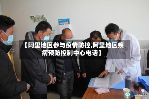 【阿里地区参与疫情防控,阿里地区疾病预防控制中心电话】