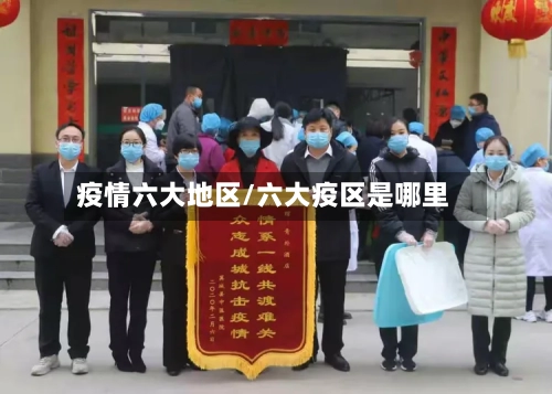 疫情六大地区/六大疫区是哪里
