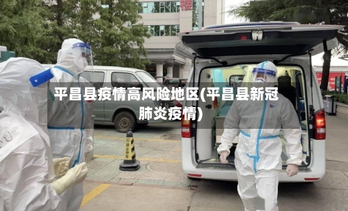 平昌县疫情高风险地区(平昌县新冠肺炎疫情)