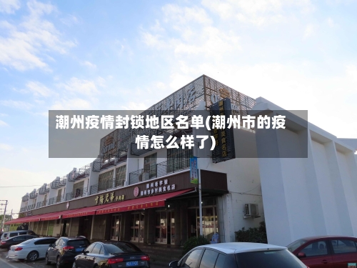 潮州疫情封锁地区名单(潮州市的疫情怎么样了)