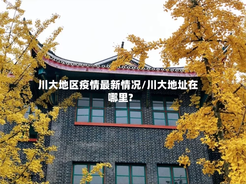 川大地区疫情最新情况/川大地址在哪里?