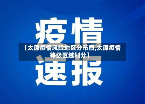 【太原疫情风险地区分布图,太原疫情等级区域划分】-第2张图片