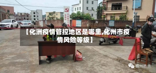 【化洲疫情管控地区是哪里,化州市疫情风险等级】-第2张图片
