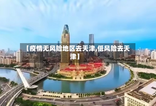 【疫情无风险地区去天津,低风险去天津】