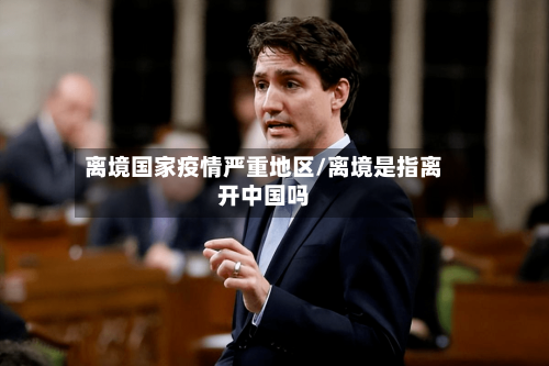 离境国家疫情严重地区/离境是指离开中国吗