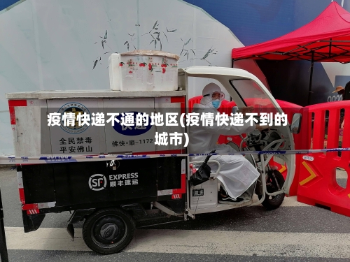疫情快递不通的地区(疫情快递不到的城市)