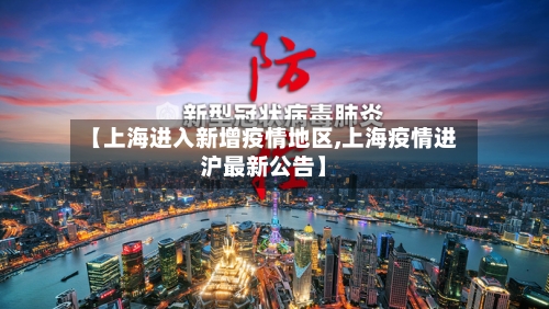 【上海进入新增疫情地区,上海疫情进沪最新公告】