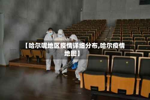 【哈尔呢地区疫情详细分布,哈尔疫情地图】