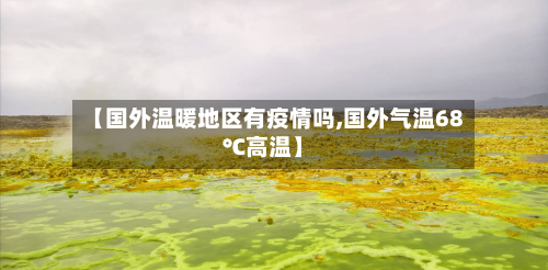 【国外温暖地区有疫情吗,国外气温68℃高温】-第2张图片