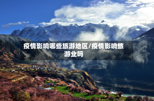 疫情影响哪些旅游地区/疫情影响旅游业吗