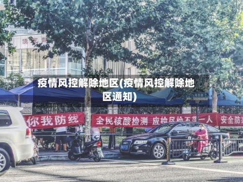 疫情风控解除地区(疫情风控解除地区通知)