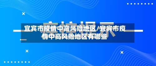 宜宾市疫情中高风险地区/宜宾市疫情中高风险地区有哪些