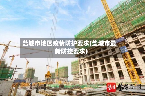 盐城市地区疫情防护要求(盐城市最新防控要求)