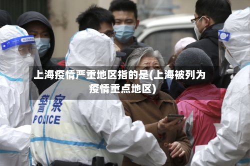 上海疫情严重地区指的是(上海被列为疫情重点地区)-第3张图片
