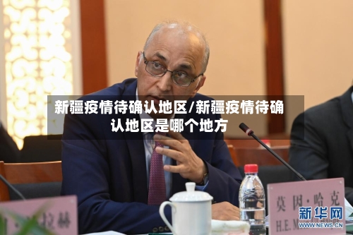 新疆疫情待确认地区/新疆疫情待确认地区是哪个地方-第3张图片