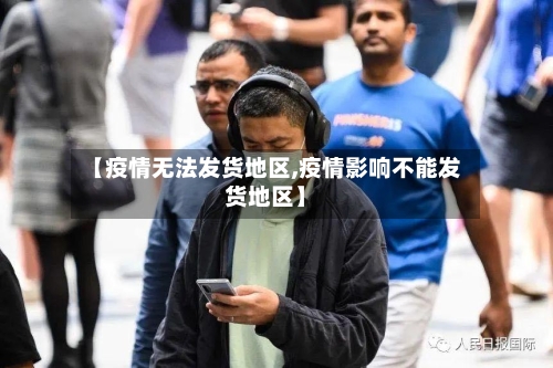【疫情无法发货地区,疫情影响不能发货地区】-第2张图片
