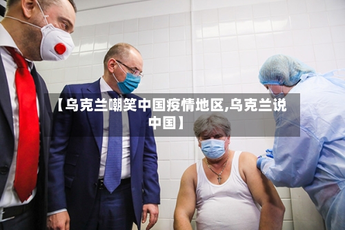 【乌克兰嘲笑中国疫情地区,乌克兰说中国】