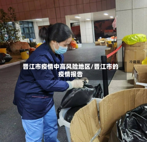 晋江市疫情中高风险地区/晋江市的疫情报告-第3张图片