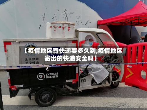 【疫情地区寄快递要多久到,疫情地区寄出的快递安全吗】