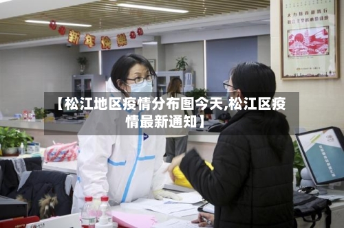 【松江地区疫情分布图今天,松江区疫情最新通知】-第3张图片