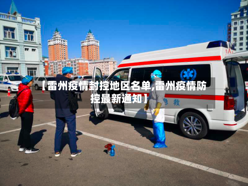 【雷州疫情封控地区名单,雷州疫情防控最新通知】