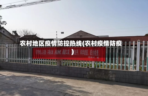 农村地区疫情防控热线(农村疫情防疫)