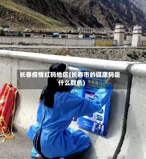 长春疫情红码地区(长春市的健康码是什么颜色)-第3张图片