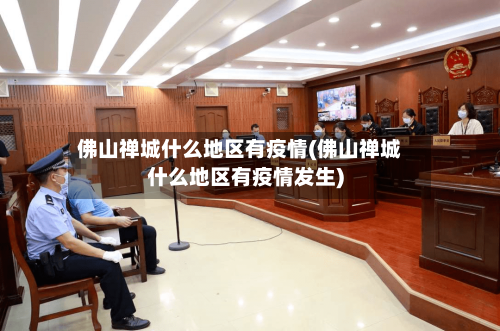 佛山禅城什么地区有疫情(佛山禅城什么地区有疫情发生)
