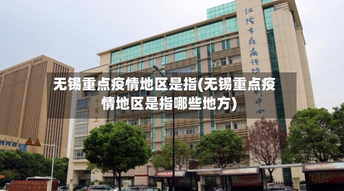 无锡重点疫情地区是指(无锡重点疫情地区是指哪些地方)-第3张图片