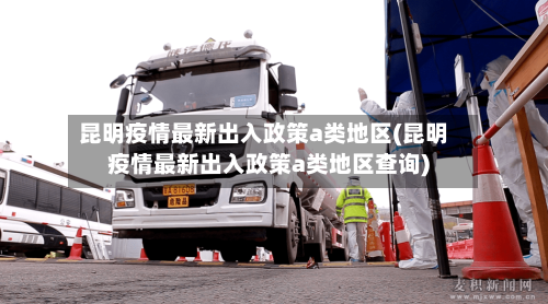 昆明疫情最新出入政策a类地区(昆明疫情最新出入政策a类地区查询)