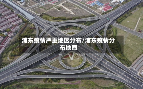 浦东疫情严重地区分布/浦东疫情分布地图