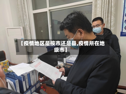 【疫情地区是按市还是县,疫情所在地级市】-第3张图片
