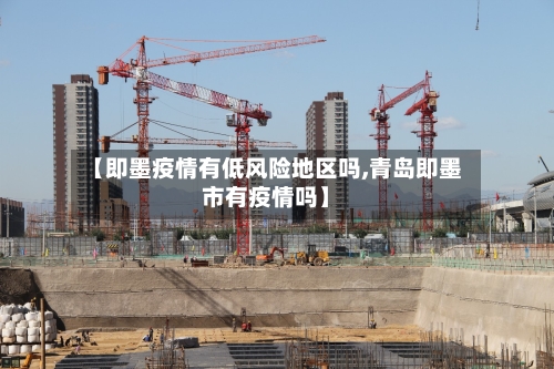 【即墨疫情有低风险地区吗,青岛即墨市有疫情吗】