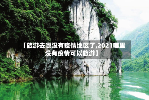 【旅游去哪没有疫情地区了,2021哪里没有疫情可以旅游】-第3张图片