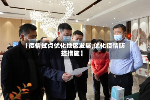 【疫情试点优化地区发展,优化疫情防控措施】-第2张图片