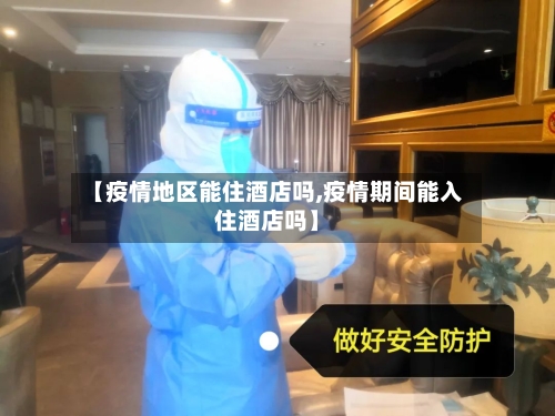 【疫情地区能住酒店吗,疫情期间能入住酒店吗】