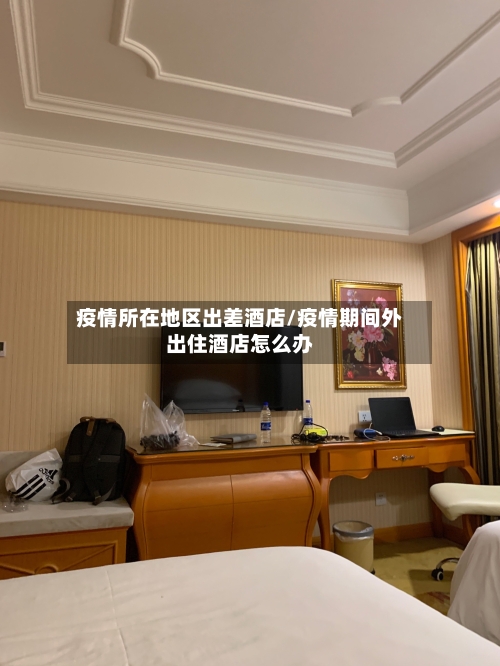 疫情所在地区出差酒店/疫情期间外出住酒店怎么办-第2张图片