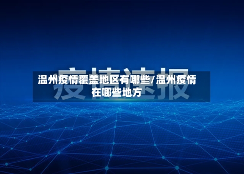 温州疫情覆盖地区有哪些/温州疫情在哪些地方-第3张图片