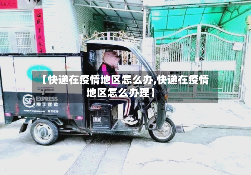 【快递在疫情地区怎么办,快递在疫情地区怎么办理】-第2张图片