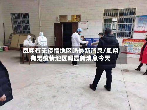 凤翔有无疫情地区吗最新消息/凤翔有无疫情地区吗最新消息今天-第1张图片