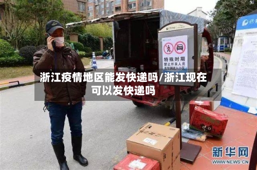 浙江疫情地区能发快递吗/浙江现在可以发快递吗-第2张图片