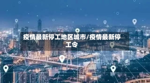 疫情最新停工地区城市/疫情最新停工令