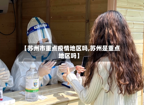 【苏州市重点疫情地区吗,苏州是重点地区吗】