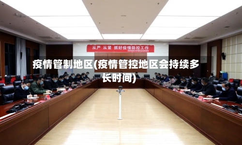 疫情管制地区(疫情管控地区会持续多长时间)