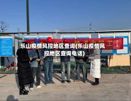 乐山疫情风控地区查询(乐山疫情风控地区查询电话)-第2张图片
