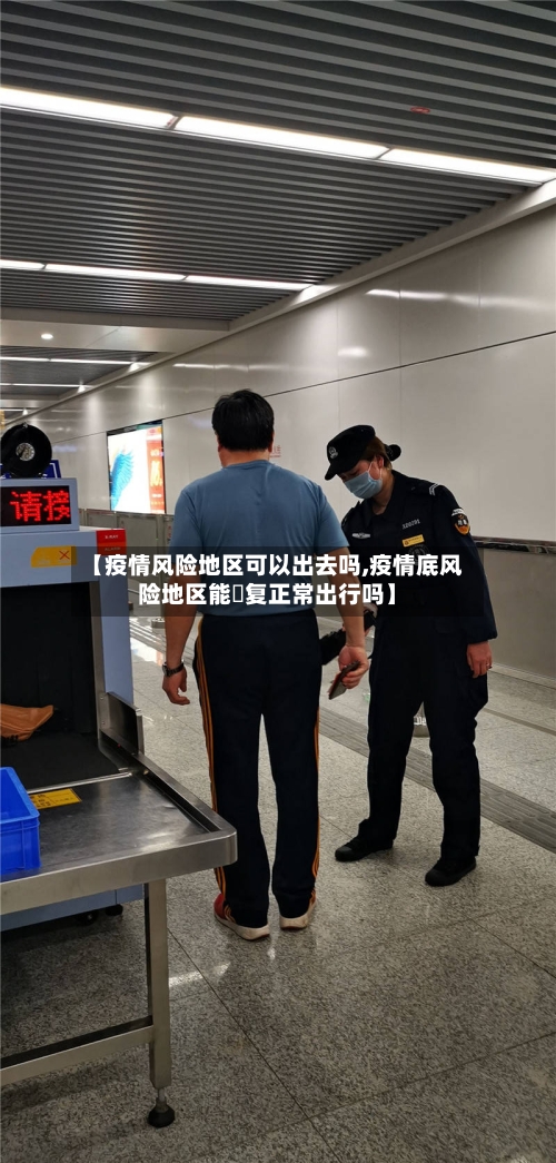 【疫情风险地区可以出去吗,疫情底风险地区能忲复正常出行吗】-第2张图片